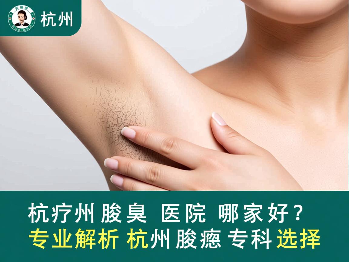 杭州腋臭医院哪家好?专业解析杭州腋臭专科选择 杭州腋臭医院哪家好?专业解析杭州腋臭专科选择