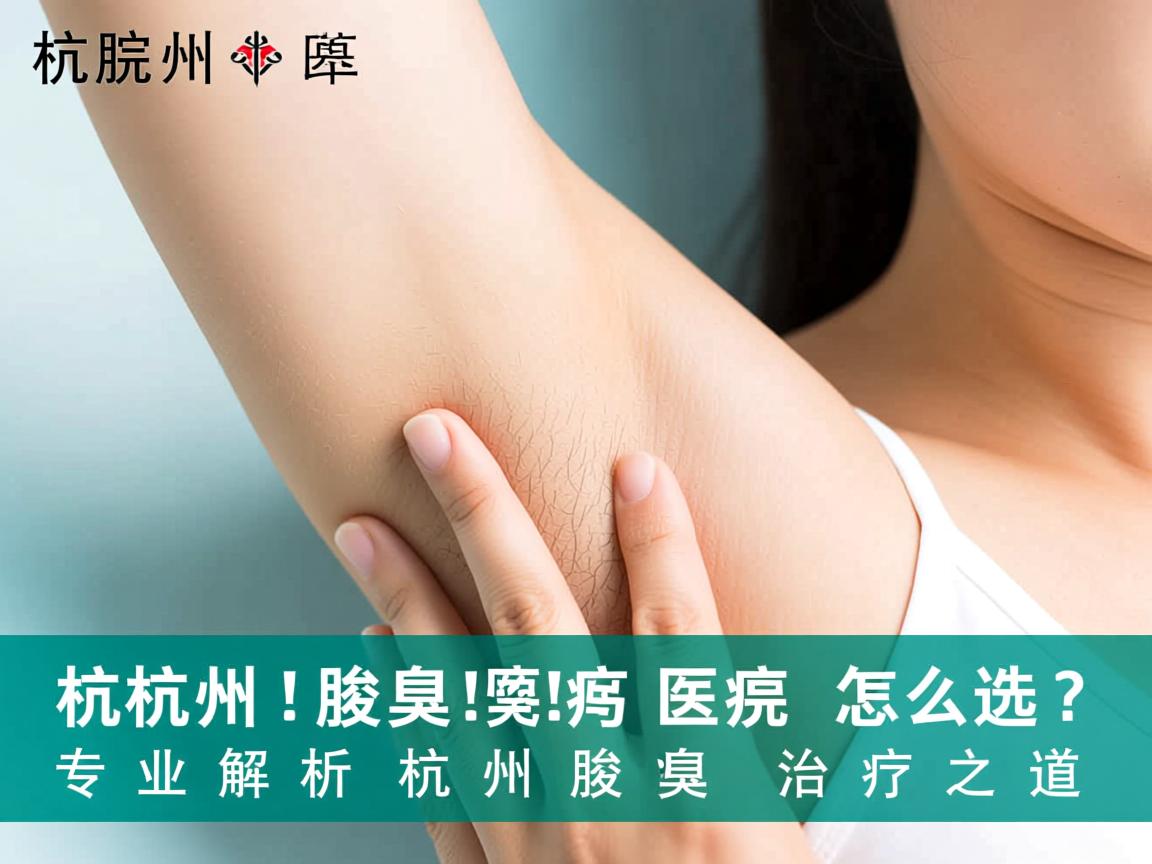 杭州腋臭医院怎么选?专业解析杭州腋臭治疗之道 杭州腋臭医院怎么选?专业解析杭州腋臭治疗之道
