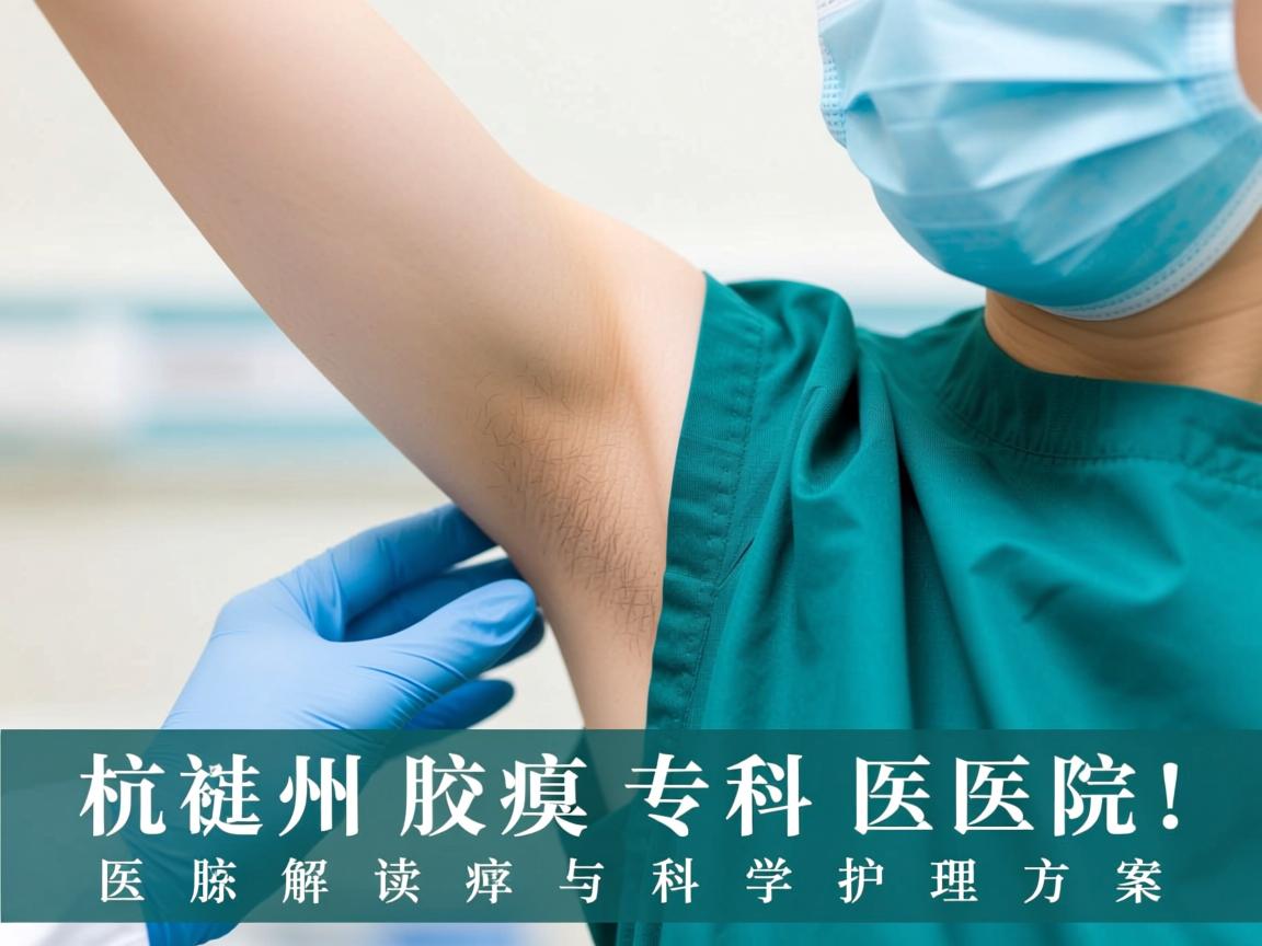杭州腋臭专科医院,专业解读腋臭医疗与科学护理方案 杭州腋臭专科医院,专业解读腋臭医疗与科学护理方案