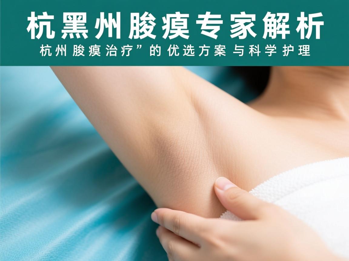 杭州腋臭专家解析,杭州腋臭治疗的优选方案与科学护理 杭州腋臭专家解析,杭州腋臭治疗的优选方案与科学护理