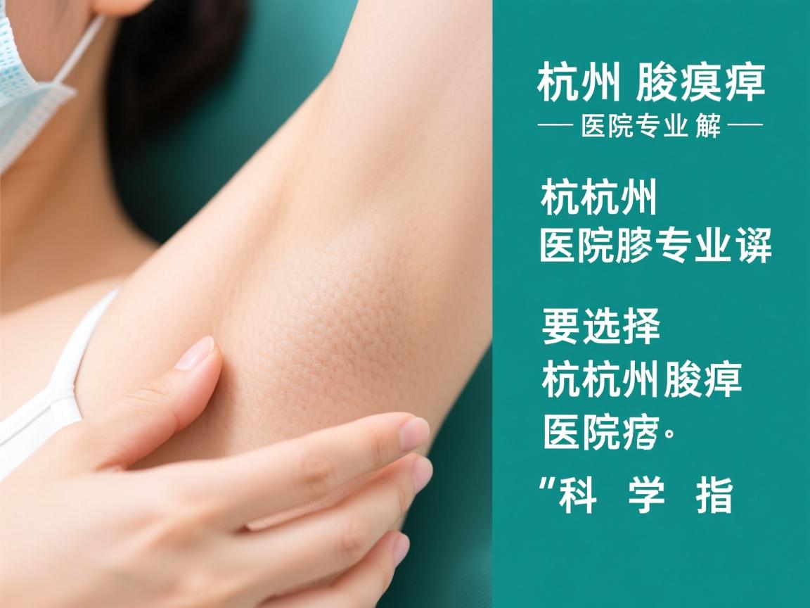 杭州腋臭医院专业解读,选择杭州腋臭医院的科学指南 杭州腋臭医院专业解读,选择杭州腋臭医院的科学指南