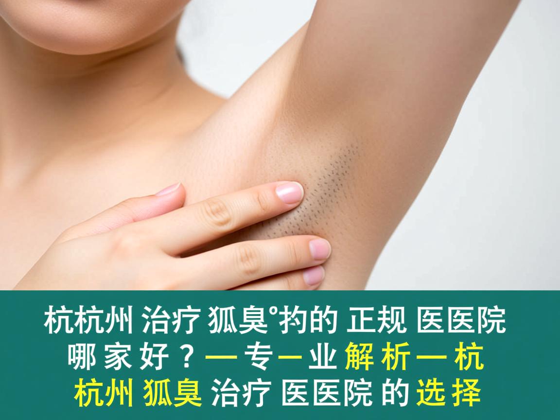 杭州治疗狐臭的正规医院哪家好?专业解析杭州狐臭治疗医院的选择 杭州治疗狐臭的正规医院哪家好?专业解析杭州狐臭治疗医院的选择