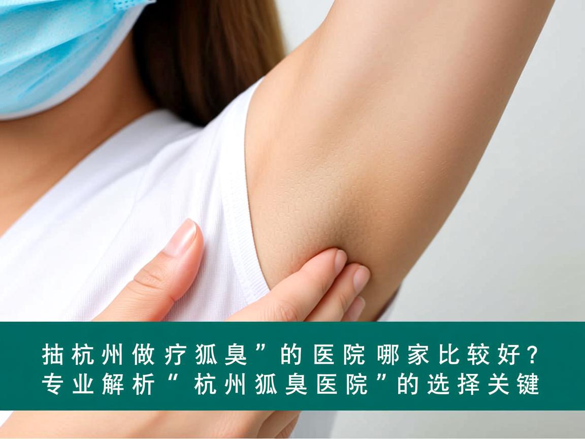 杭州做狐臭的医院哪家比较好?专业解析杭州狐臭医院的选择关键 杭州做狐臭的医院哪家比较好?专业解析杭州狐臭医院的选择关键
