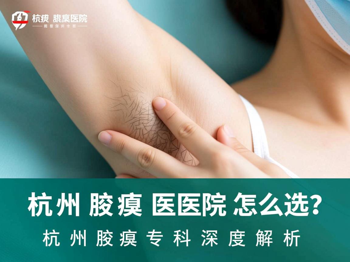 杭州腋臭医院怎么选？杭州腋臭专科深度解析