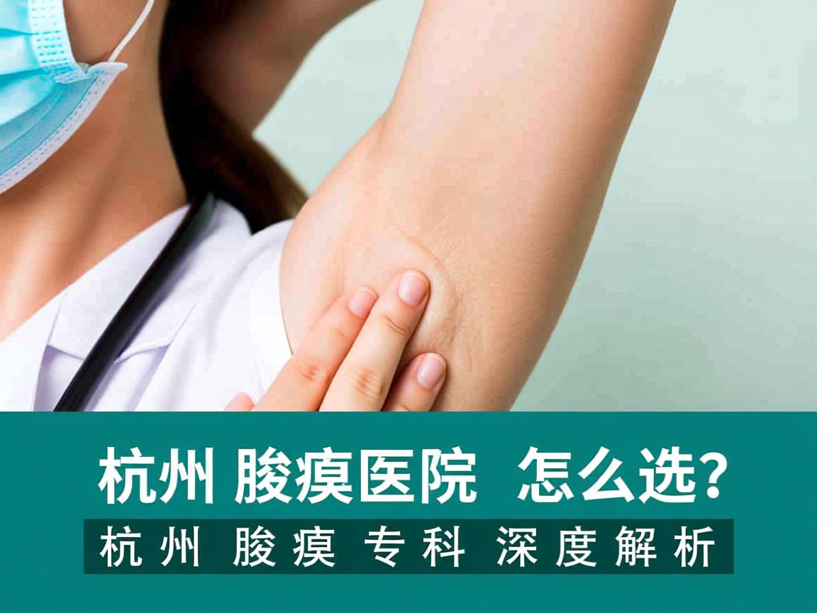 杭州腋臭医院怎么选？杭州腋臭专科深度解析