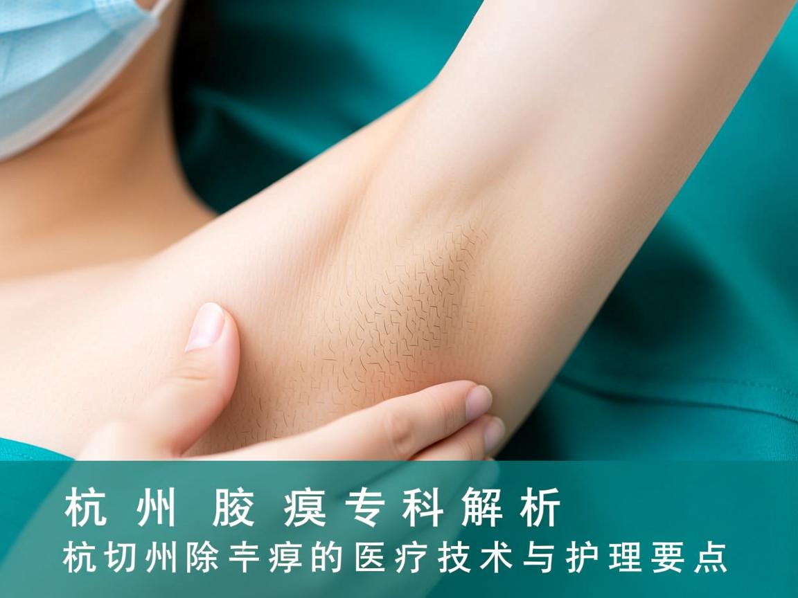 杭州腋臭专科解析,杭州切除腋臭的医疗技术与护理要点 杭州腋臭专科解析,杭州切除腋臭的医疗技术与护理要点