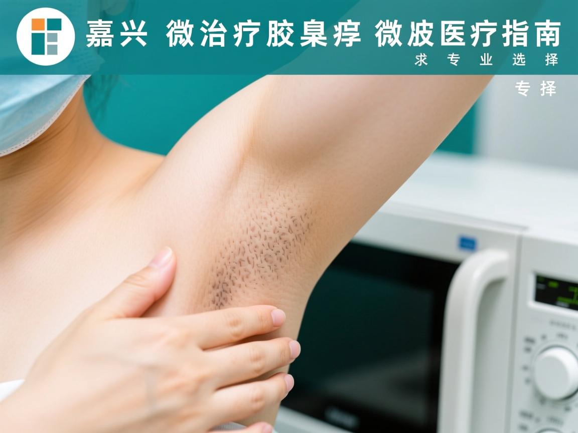 嘉兴微波治疗腋臭医院指南,微波治疗腋臭的专业选择 嘉兴微波治疗腋臭医院指南,微波治疗腋臭的专业选择