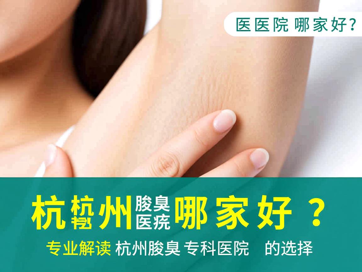 杭州腋臭医院哪家好?专业解读杭州腋臭专科医院的选择 杭州腋臭医院哪家好?专业解读杭州腋臭专科医院的选择