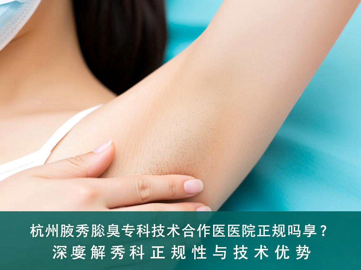 杭州腋秀腋臭专科技术合作医院正规吗?深度解析腋秀腋臭专科的正规性与技术优势 杭州腋秀腋臭专科技术合作医院正规吗?深度解析腋秀腋臭专科的正规性与技术优势