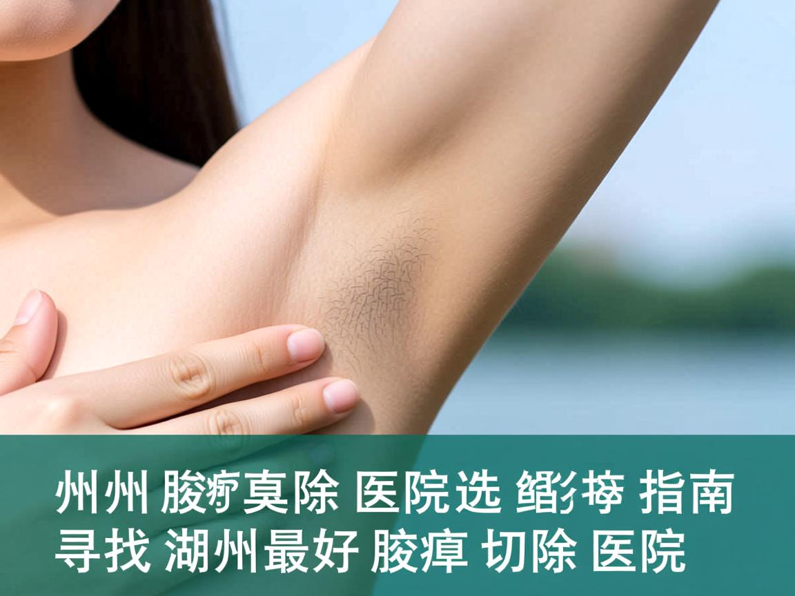 湖州腋臭切除医院选择指南,寻找湖州最好的腋臭切除医院 湖州腋臭切除医院选择指南,寻找湖州最好的腋臭切除医院