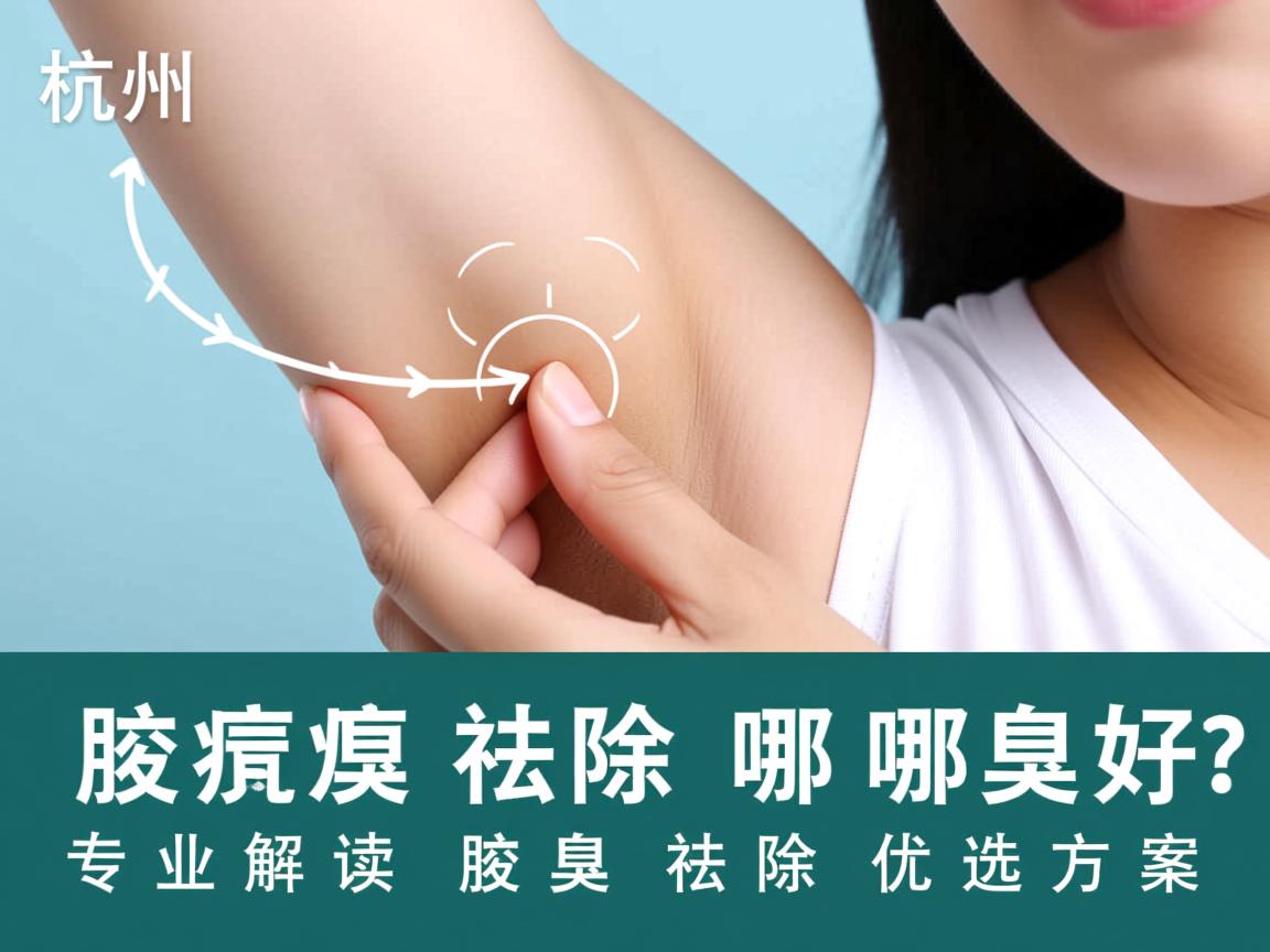 杭州腋臭祛除哪里好？专业解读杭州腋臭祛除优选方案