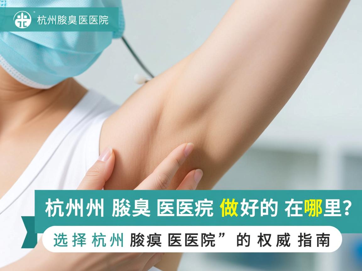 杭州腋臭医院做好的在哪里?选择杭州腋臭医院的权威指南 杭州腋臭医院做好的在哪里?选择杭州腋臭医院的权威指南