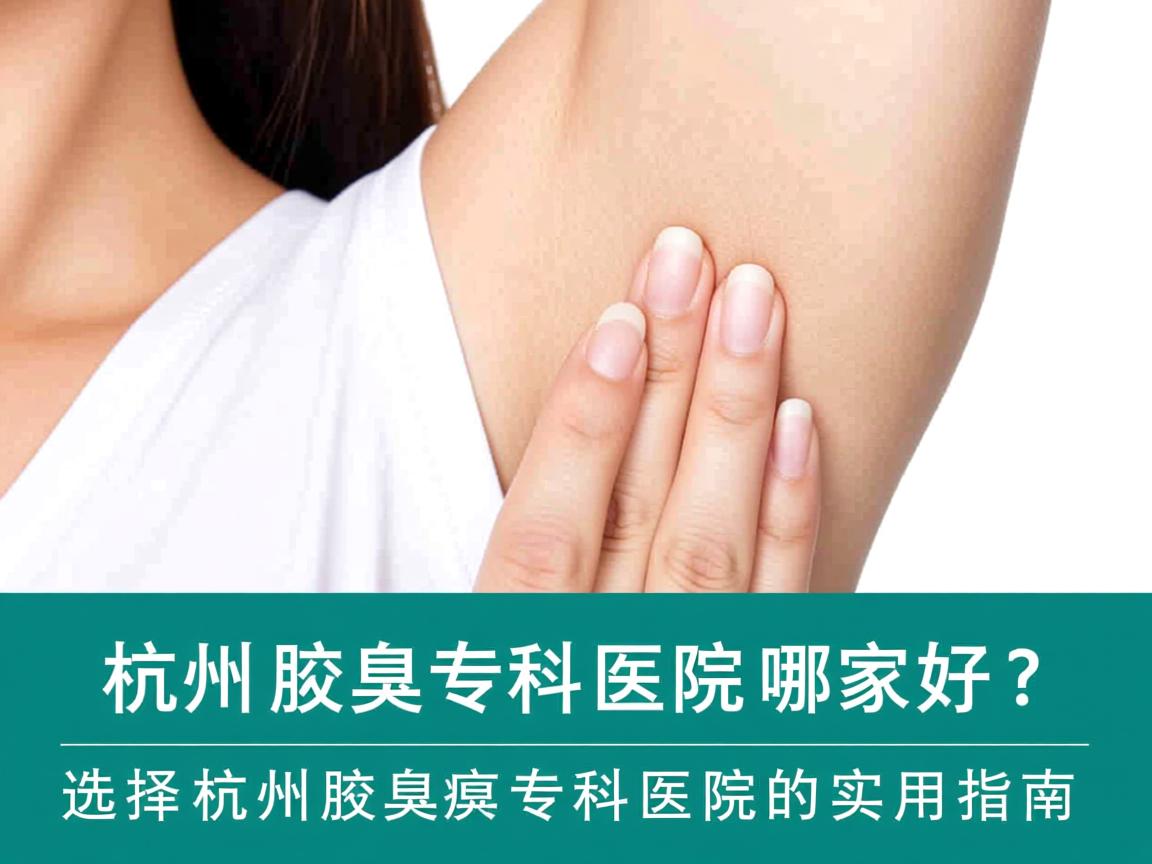 杭州腋臭专科医院哪家好?选择杭州腋臭专科医院的实用指南 杭州腋臭专科医院哪家好?选择杭州腋臭专科医院的实用指南