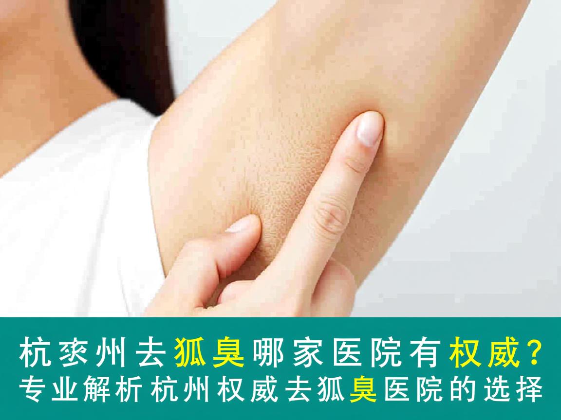 杭州去狐臭哪家医院有权威?专业解析杭州权威去狐臭医院的选择 杭州去狐臭哪家医院有权威?专业解析杭州权威去狐臭医院的选择