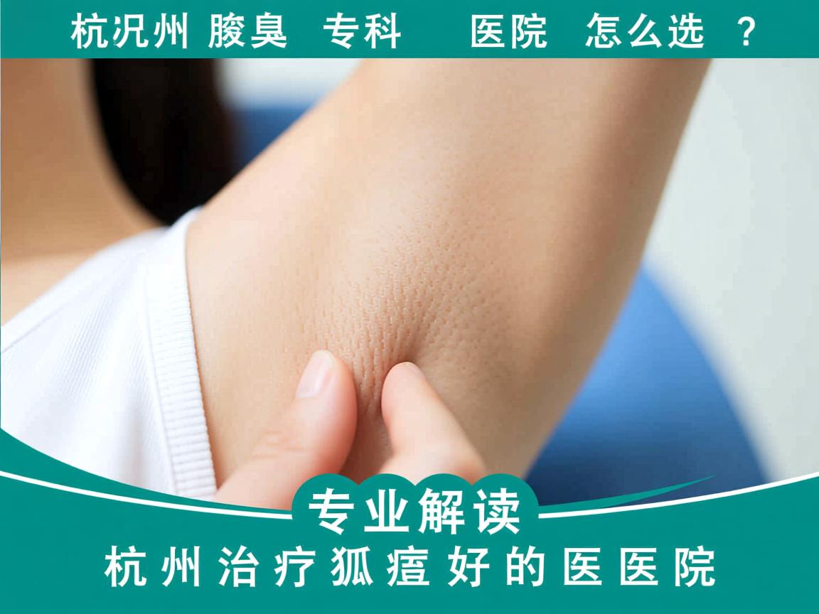 杭州腋臭专科医院怎么选？专业解读杭州治疗狐臭好的医院
