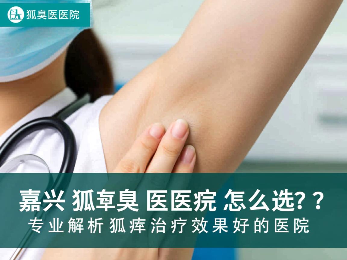 嘉兴狐臭医院怎么选？专业解析狐臭治疗效果好的医院