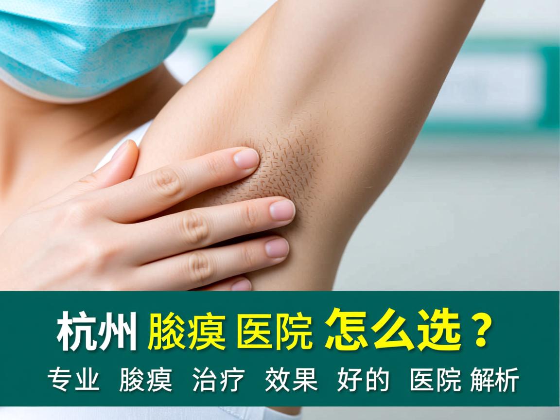 杭州腋臭医院怎么选？专业腋臭治疗效果好的医院解析