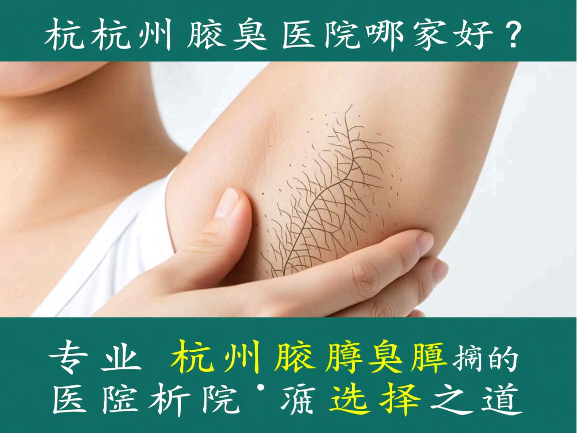 杭州腋臭医院哪家好?专业解析杭州腋臭医院的选择之道 杭州腋臭医院哪家好?专业解析杭州腋臭医院的选择之道