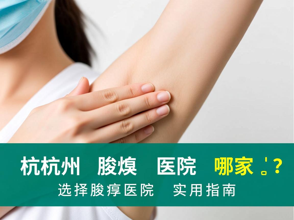 杭州腋臭医院哪家好?选择腋臭医院的实用指南 杭州腋臭医院哪家好?选择腋臭医院的实用指南