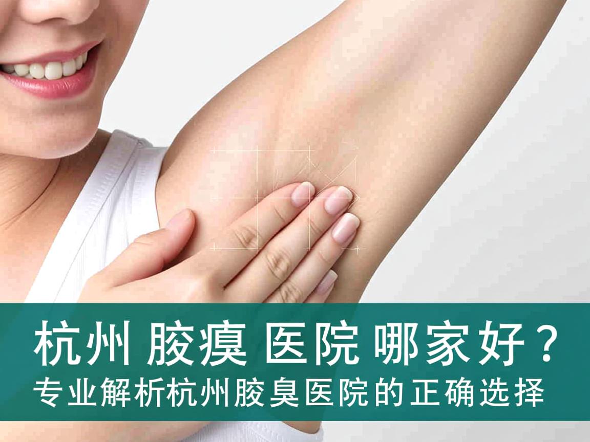 杭州腋臭医院哪家好?专业解析杭州腋臭医院的正确选择 杭州腋臭医院哪家好?专业解析杭州腋臭医院的正确选择