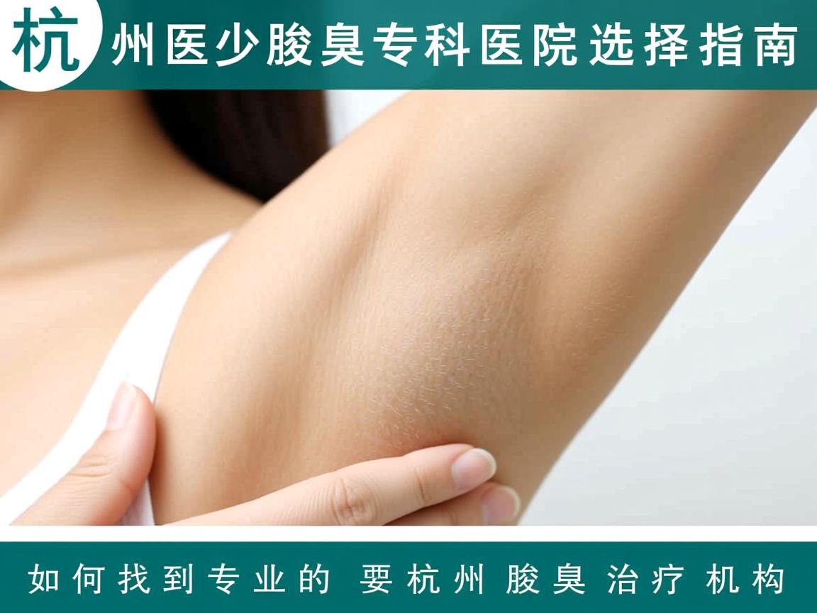杭州腋臭专科医院选择指南，如何找到专业的杭州腋臭治疗机构
