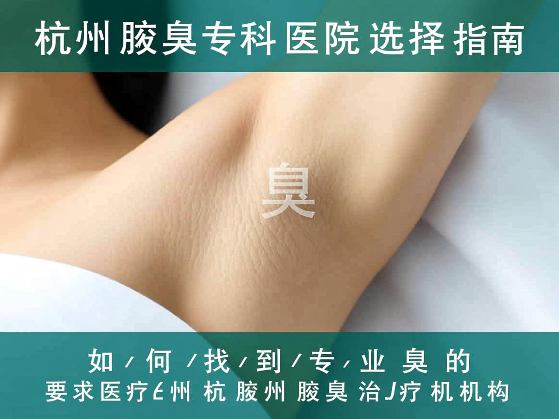 杭州腋臭专科医院选择指南，如何找到专业的杭州腋臭治疗机构