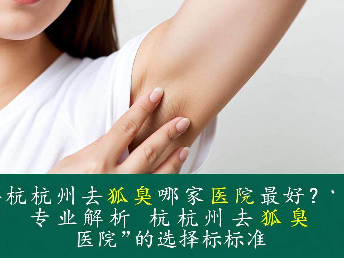 杭州去狐臭哪家医院最好？专业解析杭州去狐臭医院的选择标准
