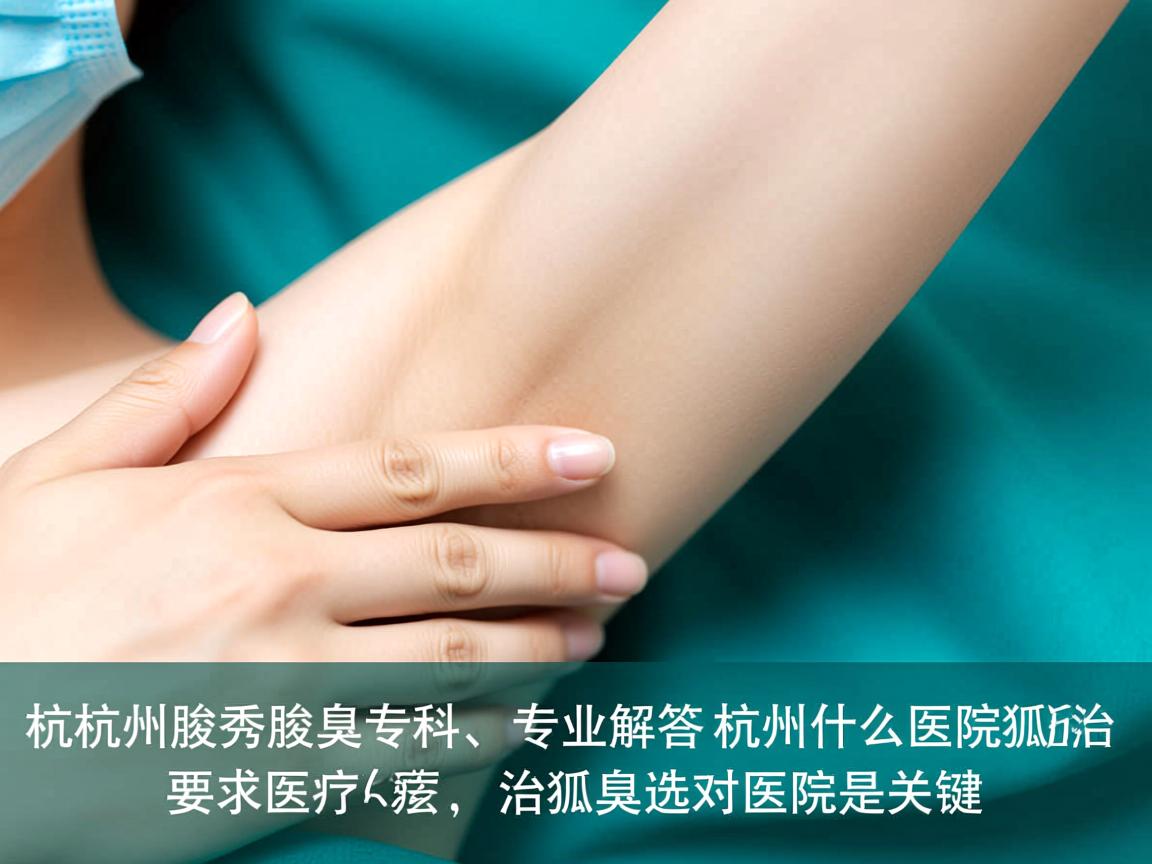 杭州腋秀腋臭专科，专业解答杭州什么医院治狐臭，治狐臭选对医院是关键