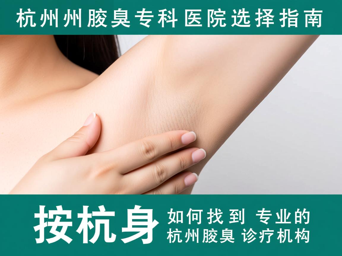 杭州腋臭专科医院选择指南,如何找到专业的杭州腋臭诊疗机构 杭州腋臭专科医院选择指南,如何找到专业的杭州腋臭诊疗机构