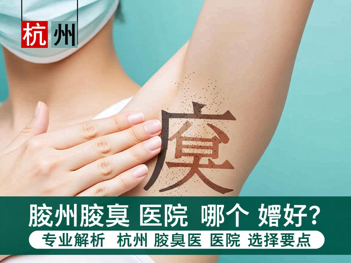 杭州腋臭医院哪个好？专业解析杭州腋臭医院选择要点
