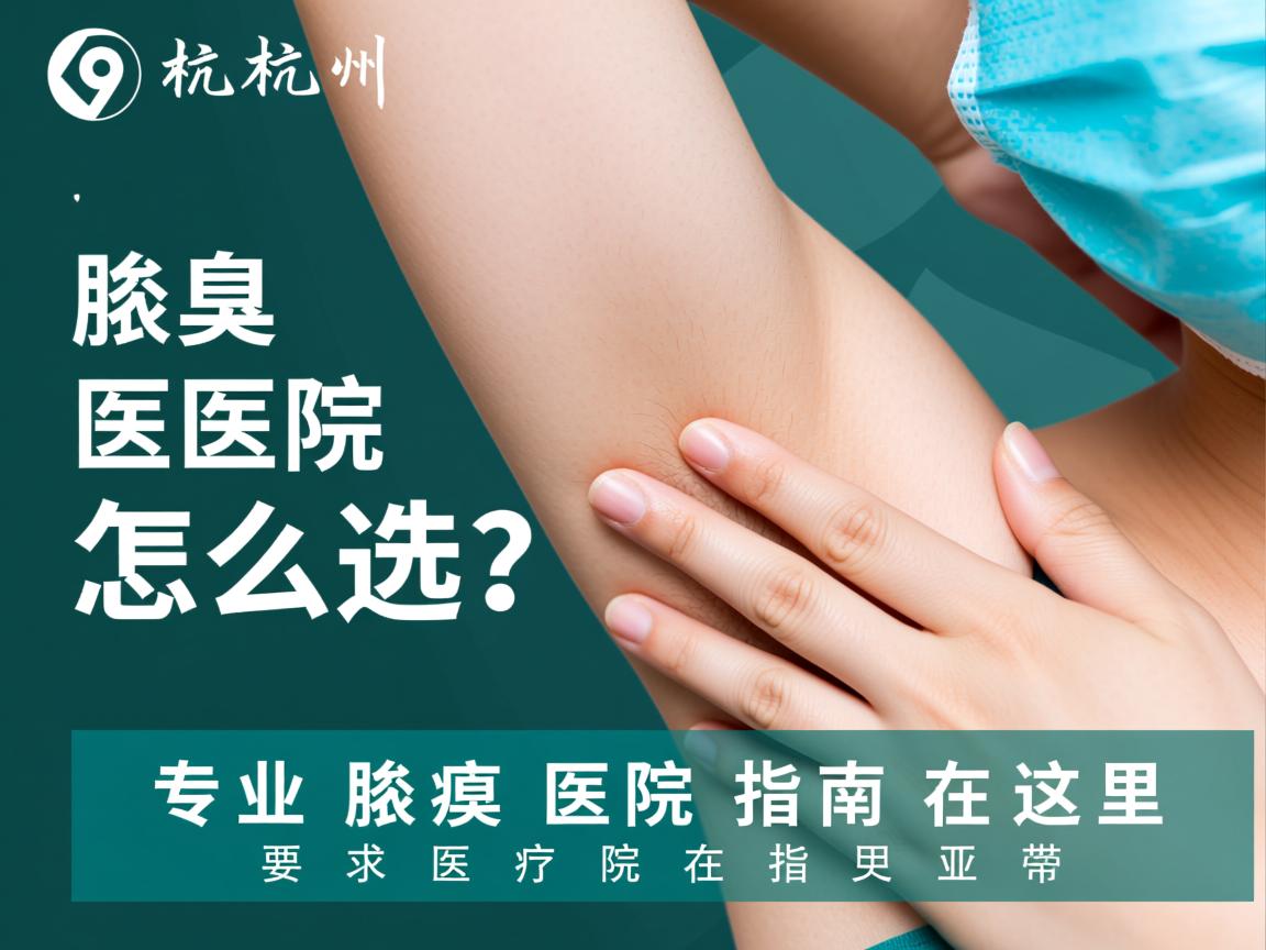 杭州腋臭医院怎么选?专业腋臭医院指南在这里 杭州腋臭医院怎么选?专业腋臭医院指南在这里