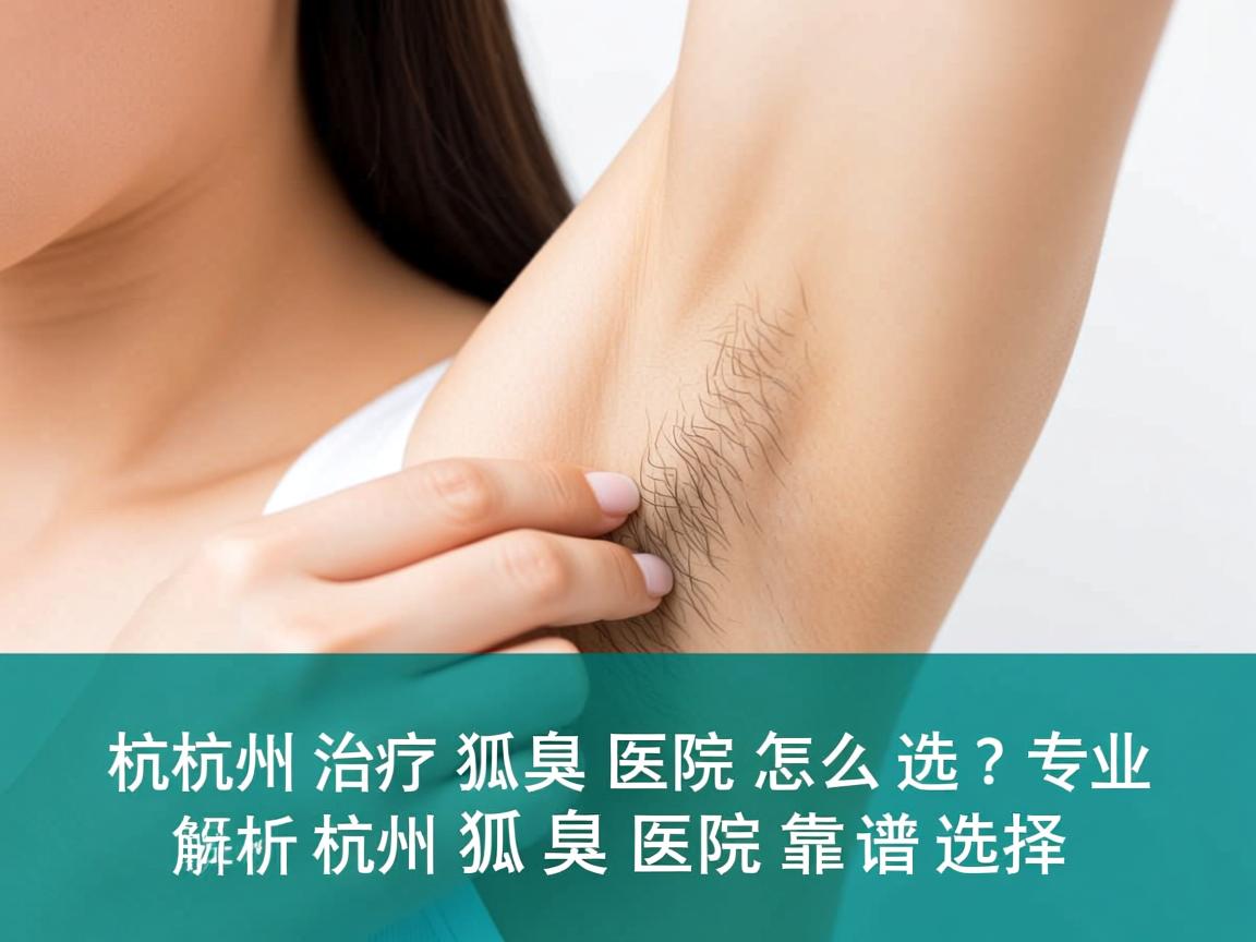 杭州治疗狐臭医院怎么选?专业解析杭州狐臭医院的靠谱选择 杭州治疗狐臭医院怎么选?专业解析杭州狐臭医院的靠谱选择
