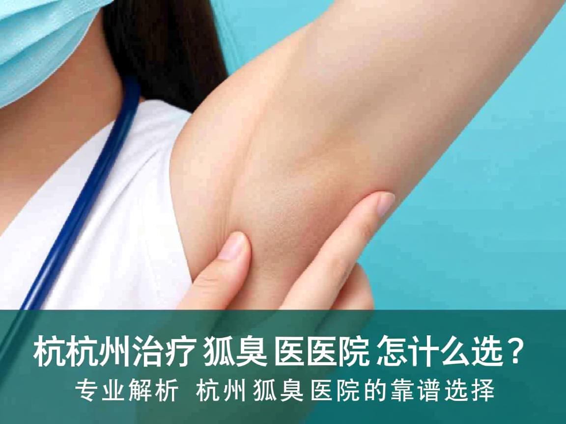 杭州治疗狐臭医院怎么选?专业解析杭州狐臭医院的靠谱选择 杭州治疗狐臭医院怎么选?专业解析杭州狐臭医院的靠谱选择