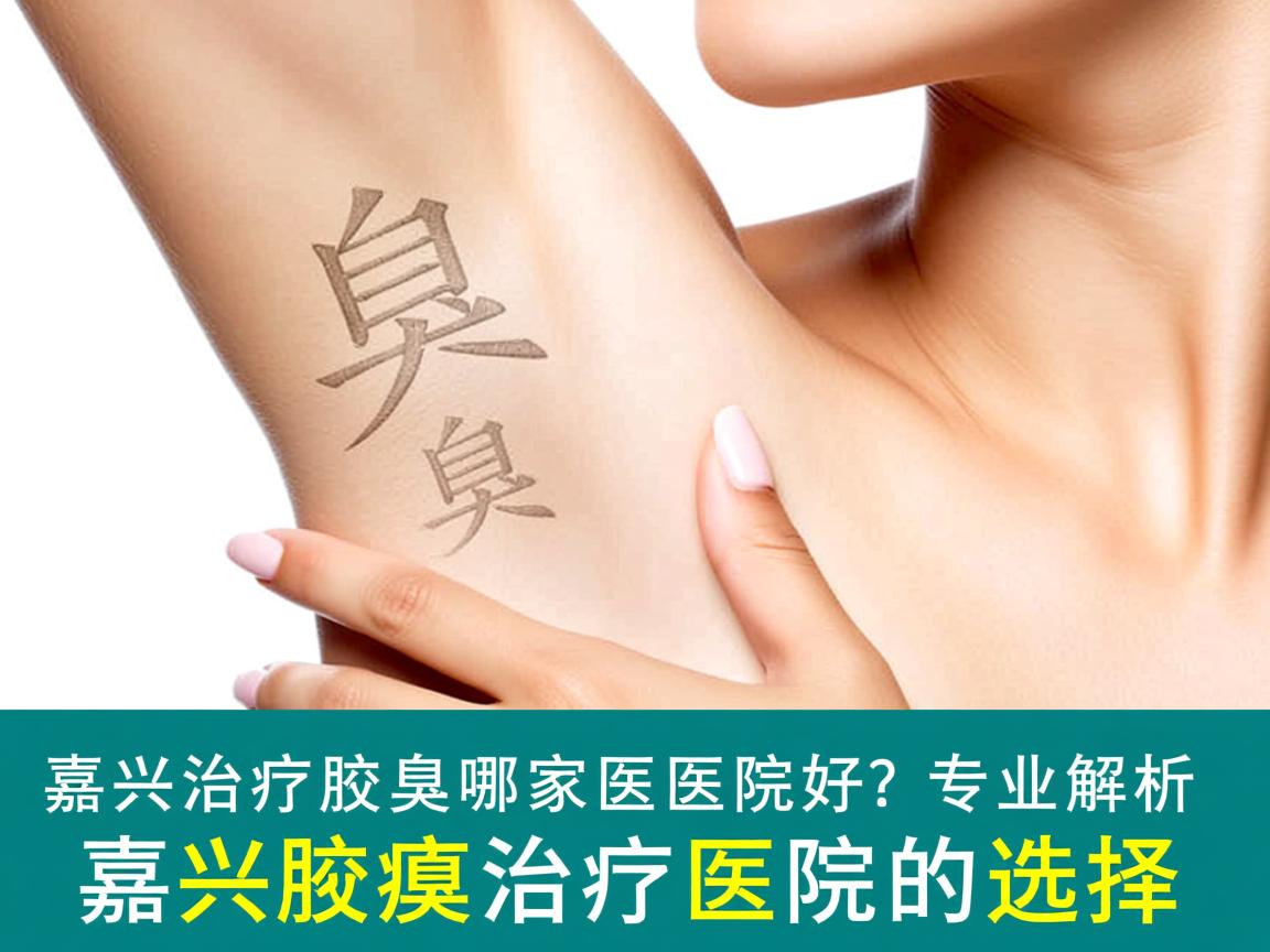 嘉兴治疗腋臭哪家医院好？专业解析嘉兴腋臭治疗医院的选择