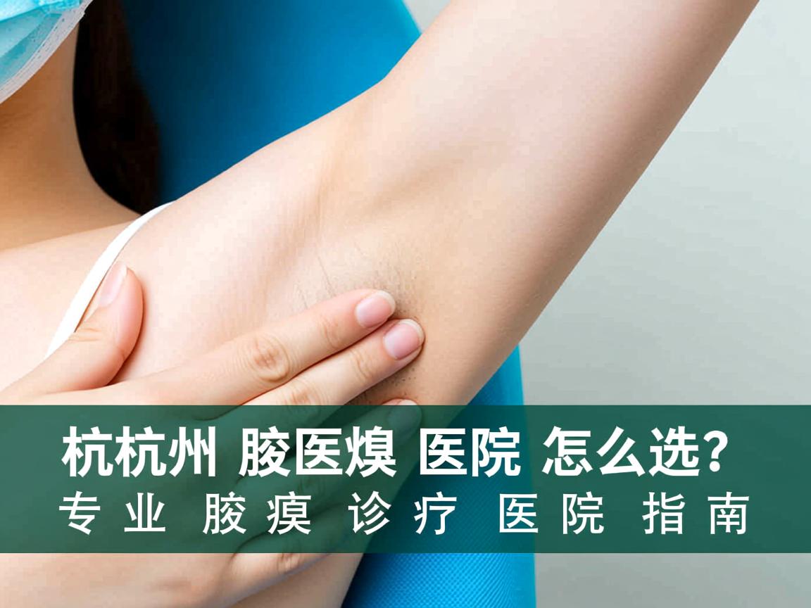 杭州腋臭医院怎么选?专业腋臭诊疗医院指南 杭州腋臭医院怎么选?专业腋臭诊疗医院指南