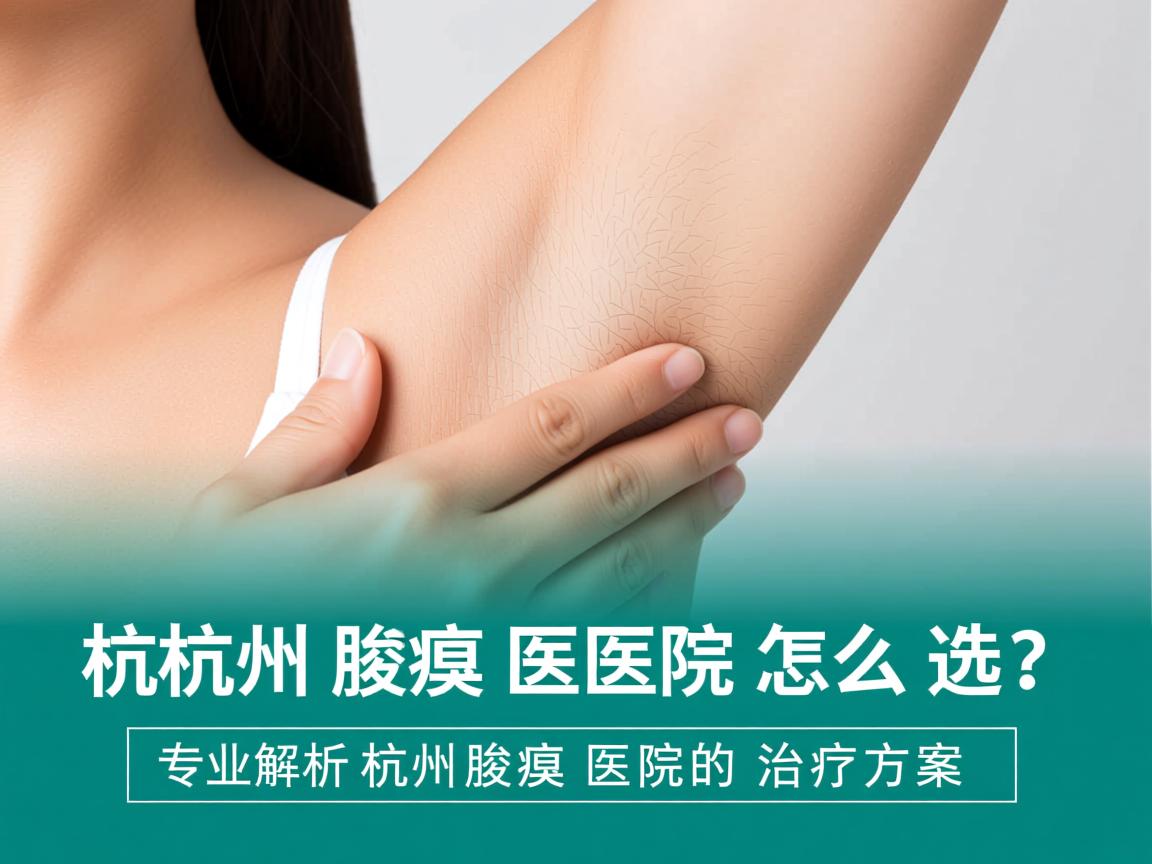 杭州腋臭医院怎么选?专业解析杭州腋臭医院的治疗方案 杭州腋臭医院怎么选?专业解析杭州腋臭医院的治疗方案