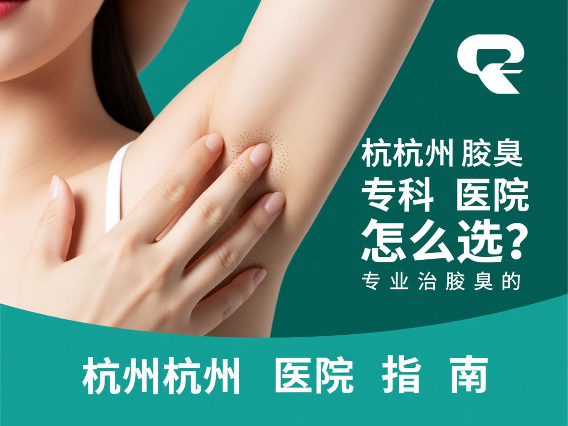 杭州腋臭专科医院怎么选?专业治腋臭的杭州医院指南 杭州腋臭专科医院怎么选?专业治腋臭的杭州医院指南