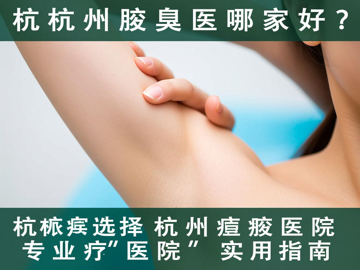 杭州腋臭医院哪家好？专业选择杭州腋臭医院的实用指南