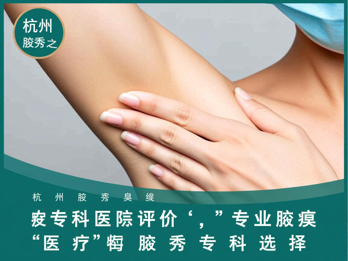 杭州腋秀腋臭专科医院评价,专业腋臭医疗的腋秀专科选择 杭州腋秀腋臭专科医院评价,专业腋臭医疗的腋秀专科选择