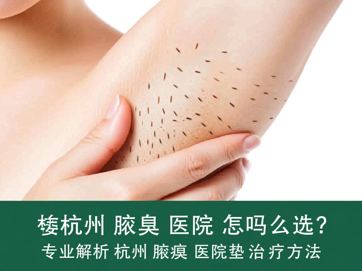 杭州腋臭医院怎么选？专业解析杭州腋臭医院的治疗方法