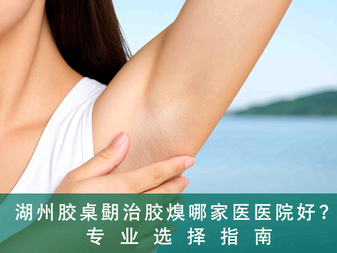 在湖州治腋臭,湖州治腋臭哪家医院好?专业选择指南 在湖州治腋臭,湖州治腋臭哪家医院好?专业选择指南