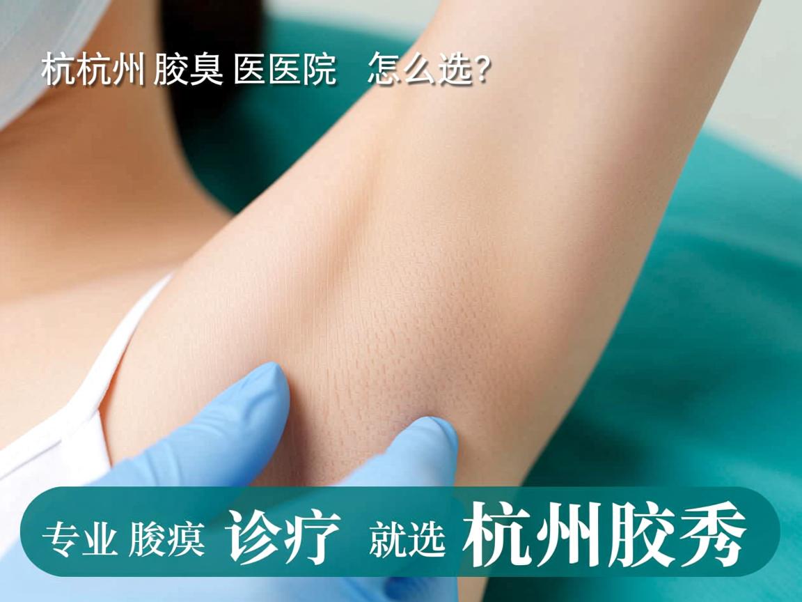 杭州腋臭医院怎么选?专业腋臭诊疗就选杭州腋秀 杭州腋臭医院怎么选?专业腋臭诊疗就选杭州腋秀