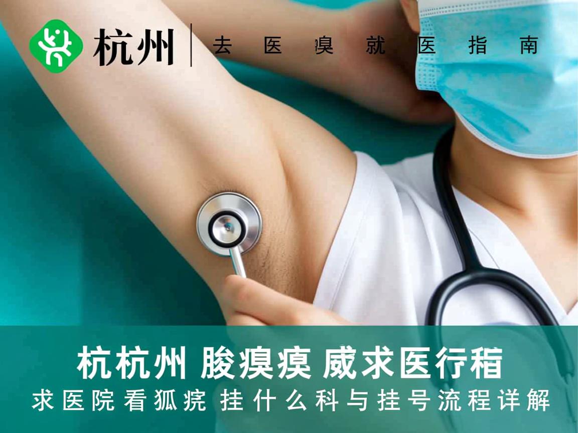 杭州腋臭就医指南,去医院看狐臭挂什么科与挂号流程详解 杭州腋臭就医指南,去医院看狐臭挂什么科与挂号流程详解