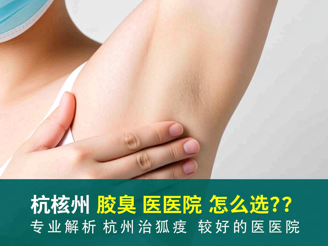 杭州腋臭医院怎么选?专业解析杭州治狐臭较好的医院 杭州腋臭医院怎么选?专业解析杭州治狐臭较好的医院