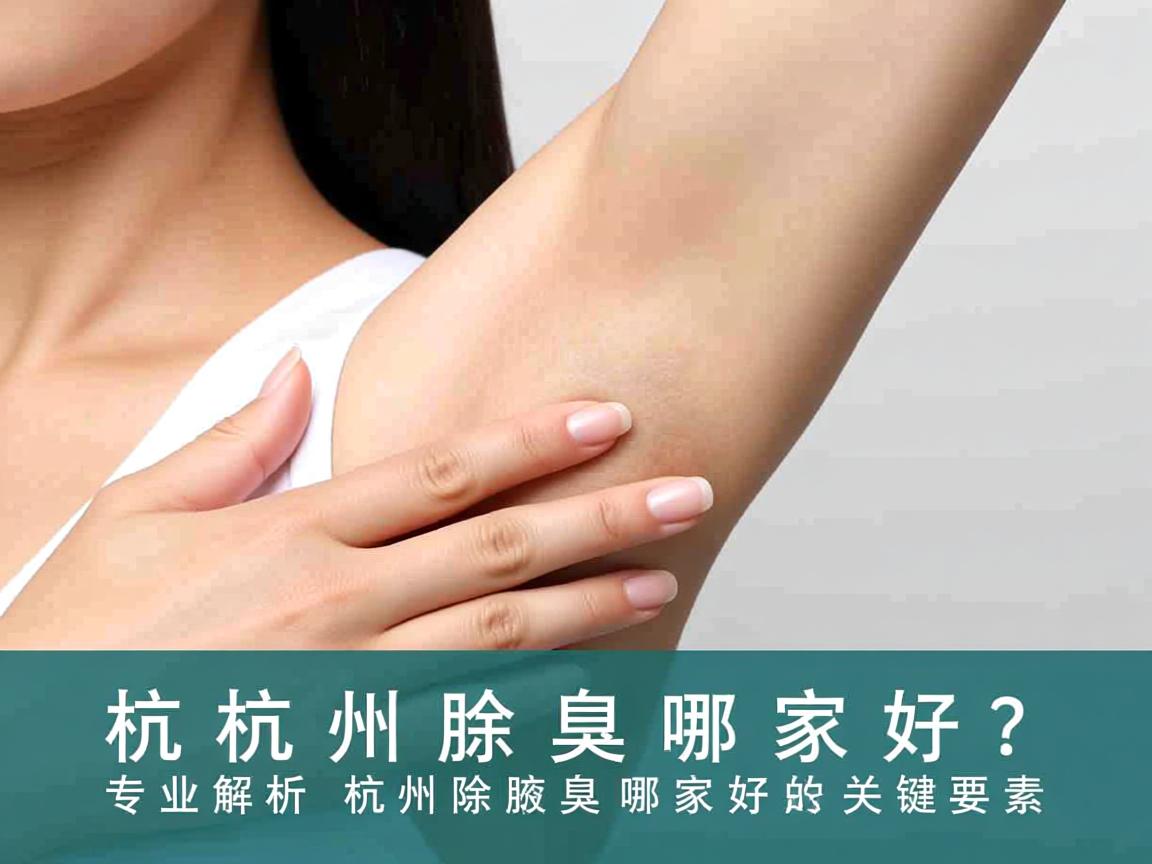 杭州除腋臭哪家好?专业解析杭州除腋臭哪家好的关键要素 杭州除腋臭哪家好?专业解析杭州除腋臭哪家好的关键要素