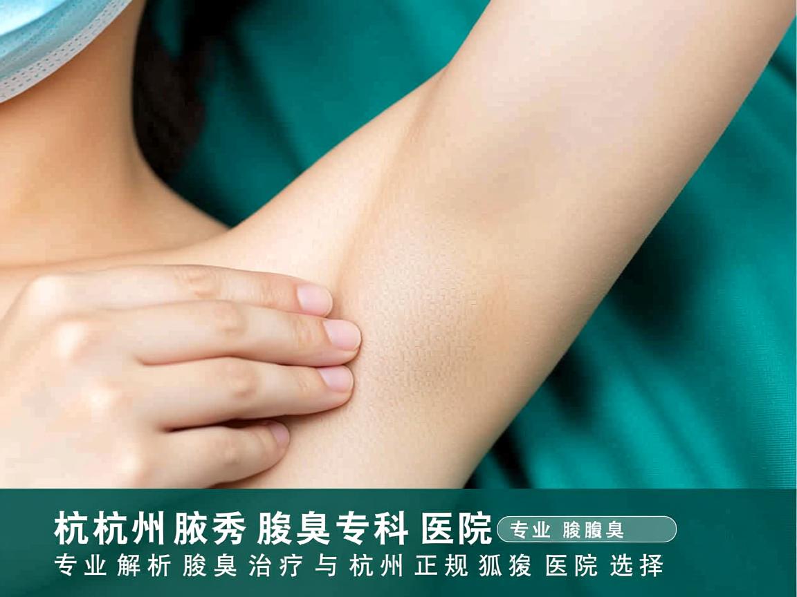 杭州腋秀腋臭专科医院,专业解析腋臭治疗与杭州正规狐臭医院选择 杭州腋秀腋臭专科医院,专业解析腋臭治疗与杭州正规狐臭医院选择