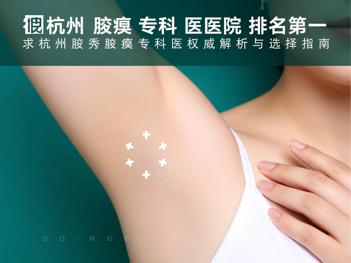 杭州腋臭专科医院排名第一,杭州腋秀腋臭专科的权威解析与选择指南 杭州腋臭专科医院排名第一,杭州腋秀腋臭专科的权威解析与选择指南