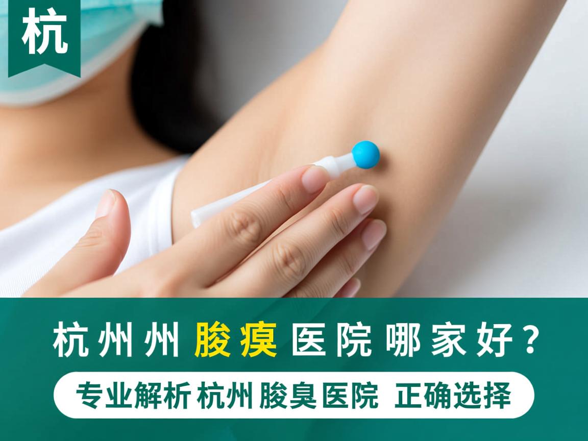 杭州腋臭医院哪家好?专业解析杭州腋臭医院的正确选择 杭州腋臭医院哪家好?专业解析杭州腋臭医院的正确选择
