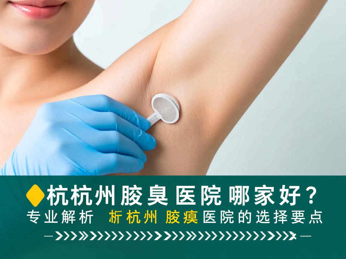 杭州腋臭医院哪家好？专业解析杭州腋臭医院的选择要点