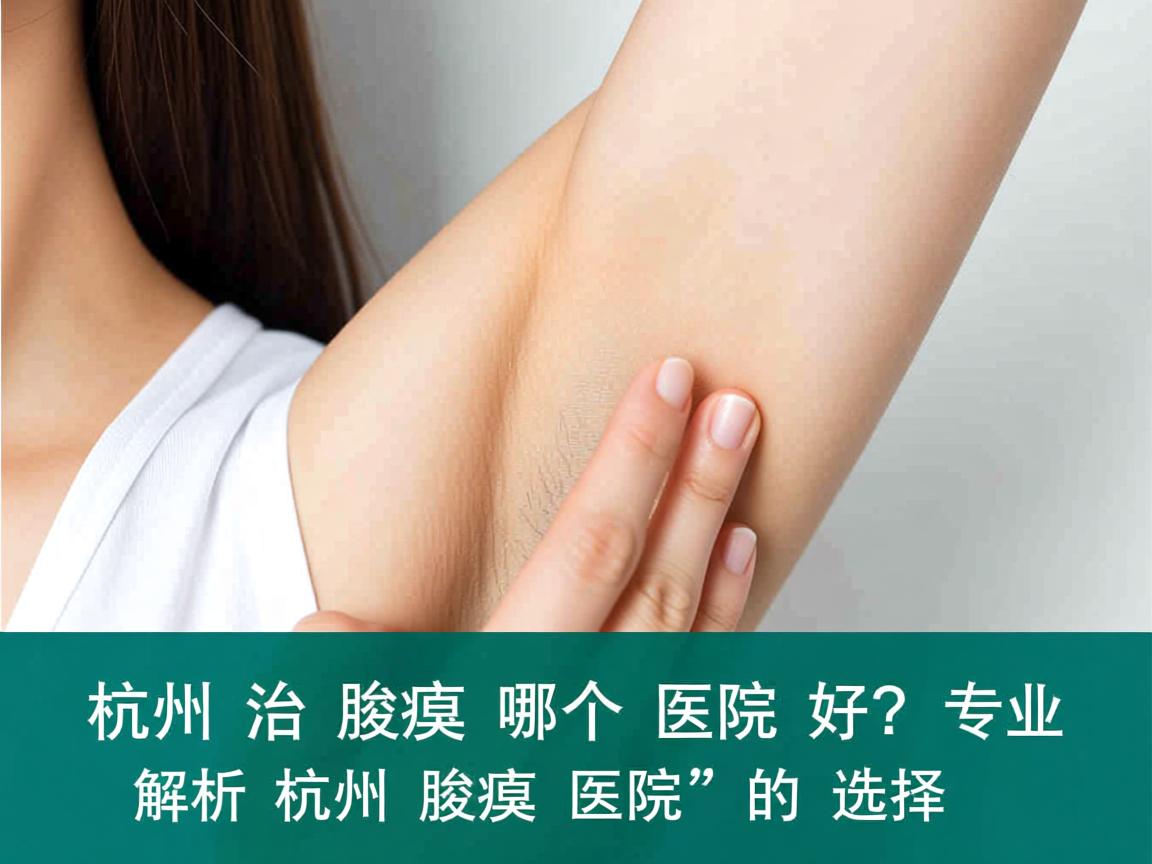 杭州治腋臭哪个医院好？专业解析杭州腋臭医院的选择